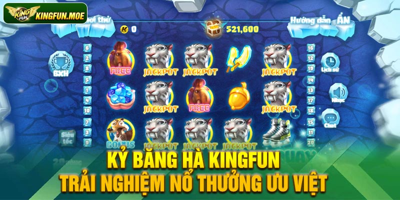 Kỷ băng hà Kingfun trải nghiệm nổ thưởng ưu việt